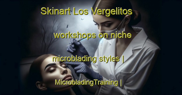 Skinart Los Vergelitos workshops on niche microblading styles | MicrobladingTraining | MicrobladingClasses | SkinartTraining-Mexico